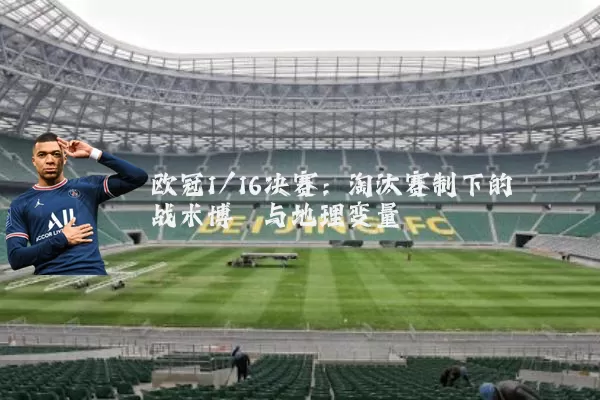 欧冠1/16决赛：淘汰赛制下的战术博弈与地理变量
