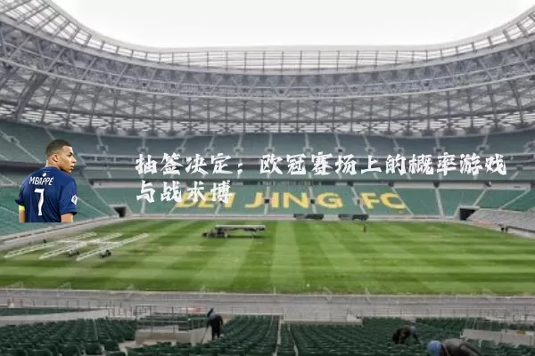 抽签决定:欧冠赛场上的概率游戏与战术博弈