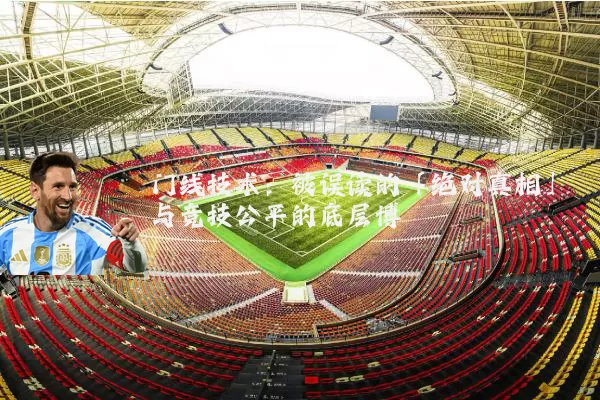 门线技术:被误读的「绝对真相」与竞技公平的底层博弈