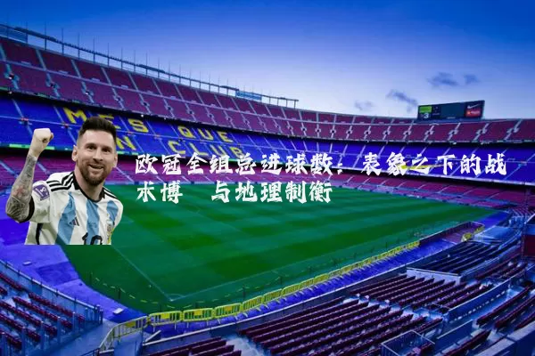 欧冠全组总进球数：表象之下的战术博弈与地理制衡
