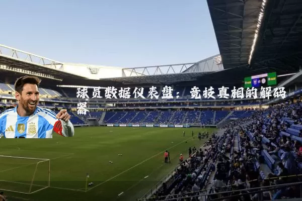 球员数据仪表盘：竞技真相的解码器