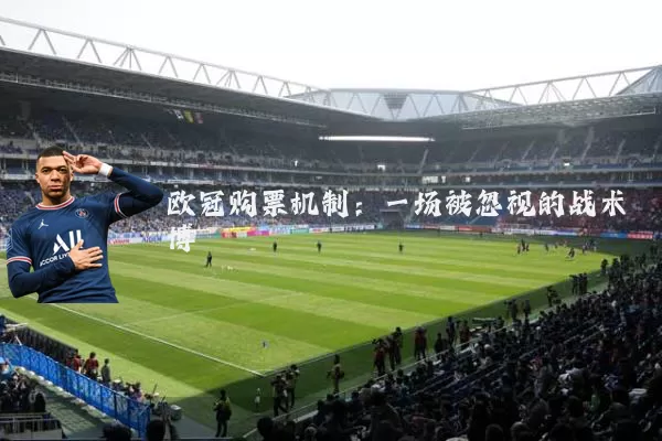 欧冠购票机制：一场被忽视的战术博弈