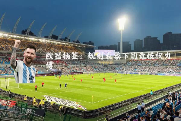 欧冠抽签:规则表象下的竞技权力博弈