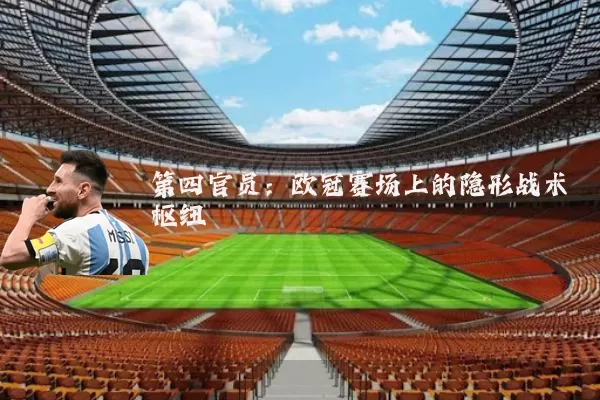 第四官员:欧冠赛场上的隐形战术枢纽