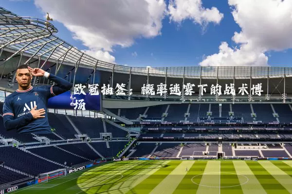 欧冠抽签：概率迷雾下的战术博弈场