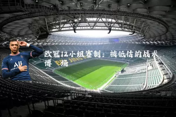 欧冠12小组赛制:被低估的战术博弈场