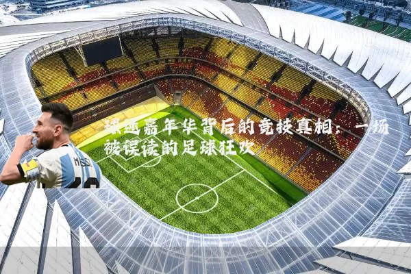 球迷嘉年华背后的竞技真相：一场被误读的足球狂欢